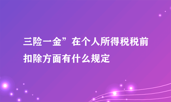 三险一金”在个人所得税税前扣除方面有什么规定