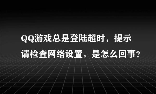 QQ游戏总是登陆超时，提示请检查网络设置，是怎么回事？