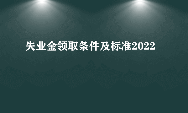 失业金领取条件及标准2022