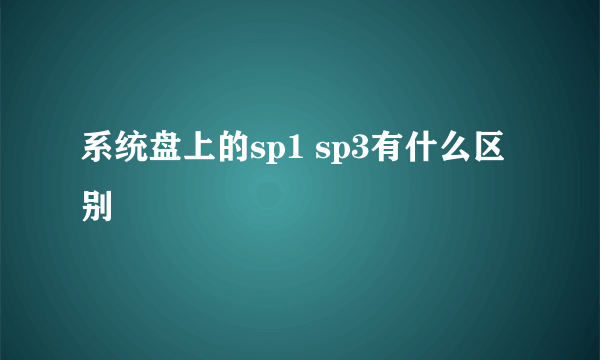 系统盘上的sp1 sp3有什么区别