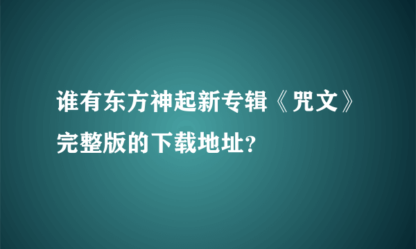 谁有东方神起新专辑《咒文》完整版的下载地址？