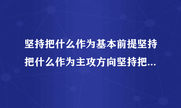 坚持把什么作为基本前提坚持把什么作为主攻方向坚持把什么作为重要路径坚持把