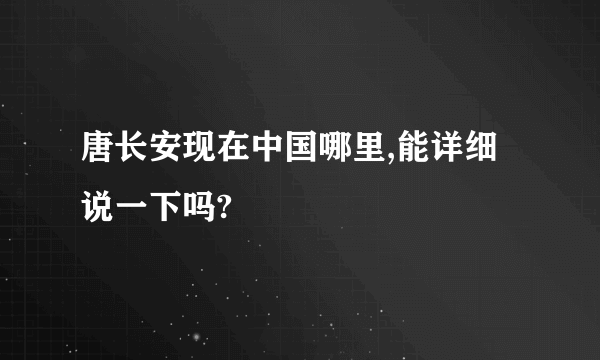 唐长安现在中国哪里,能详细说一下吗?