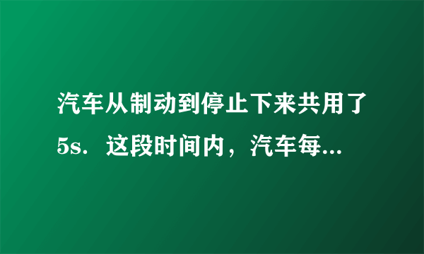 汽车从制动到停止下来共用了5s．这段时间内，汽车每1s前进的距离分别是18m、14m、10m、6m、2m．求：（1）