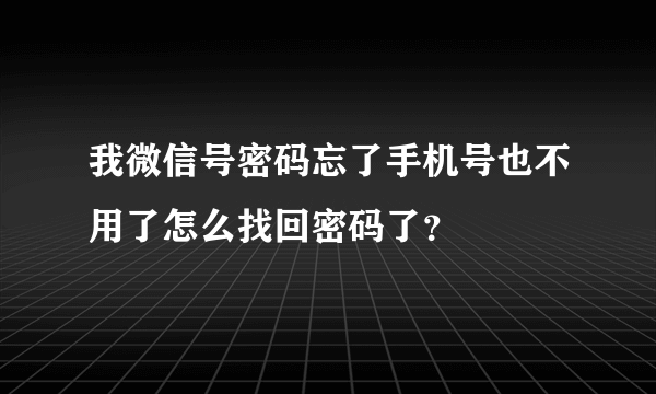 我微信号密码忘了手机号也不用了怎么找回密码了？