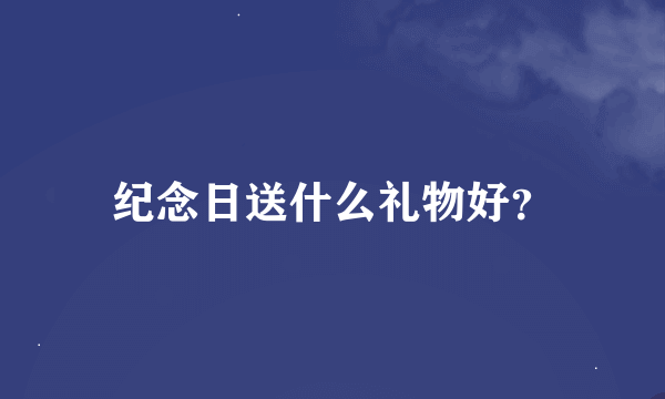 纪念日送什么礼物好？