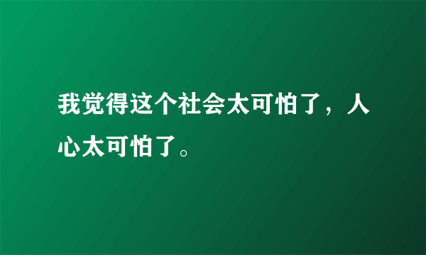 我觉得这个社会太可怕了，人心太可怕了。😭