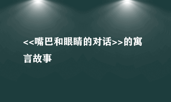 <<嘴巴和眼睛的对话>>的寓言故事