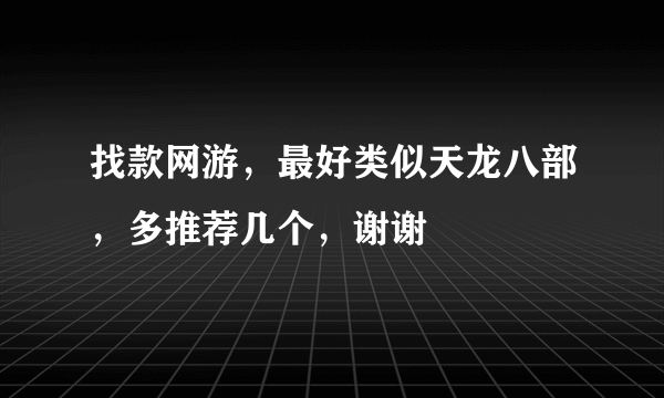 找款网游，最好类似天龙八部，多推荐几个，谢谢