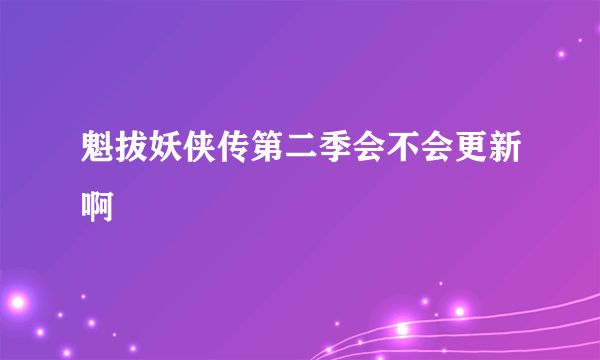 魁拔妖侠传第二季会不会更新啊