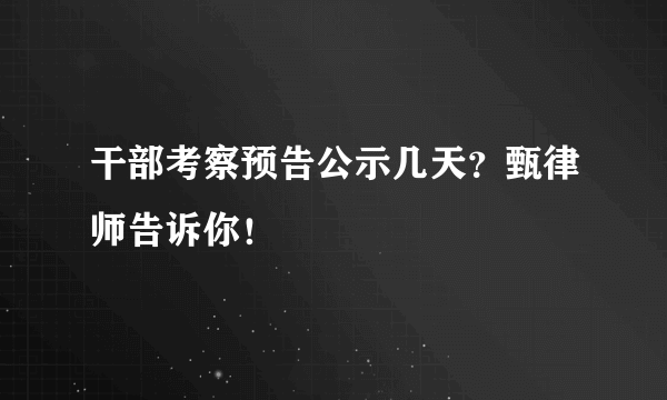 干部考察预告公示几天？甄律师告诉你！