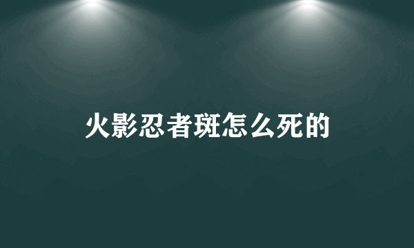 火影忍者斑怎么死的