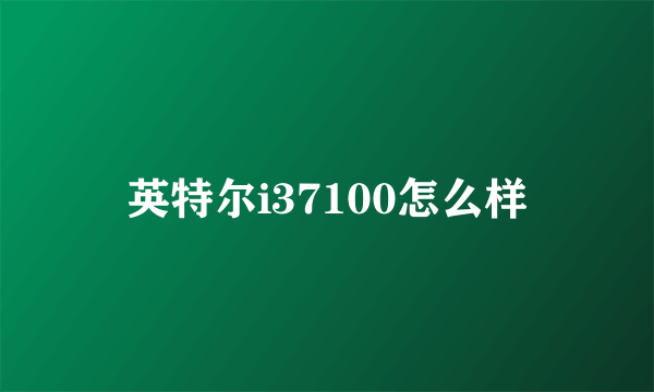 英特尔i37100怎么样