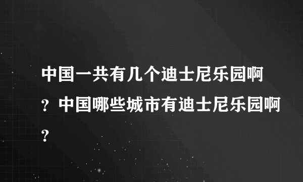 中国一共有几个迪士尼乐园啊？中国哪些城市有迪士尼乐园啊？