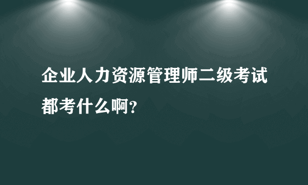 企业人力资源管理师二级考试都考什么啊？