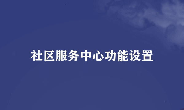 社区服务中心功能设置