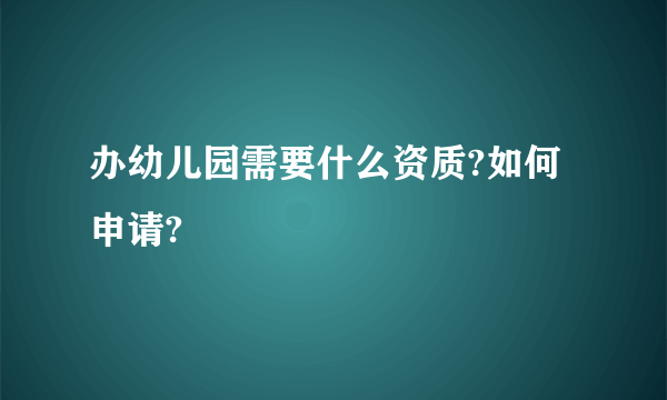 办幼儿园需要什么资质?如何申请?