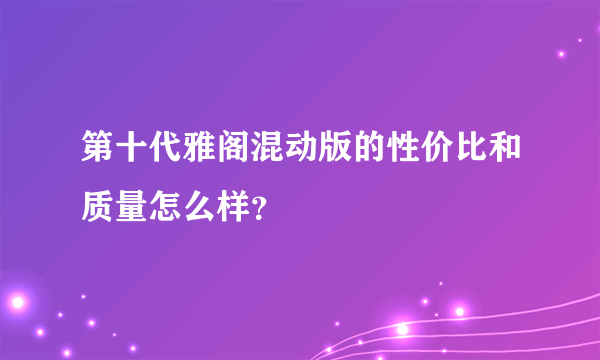 第十代雅阁混动版的性价比和质量怎么样？