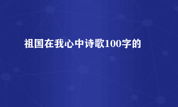 祖国在我心中诗歌100字的