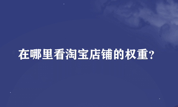 在哪里看淘宝店铺的权重？