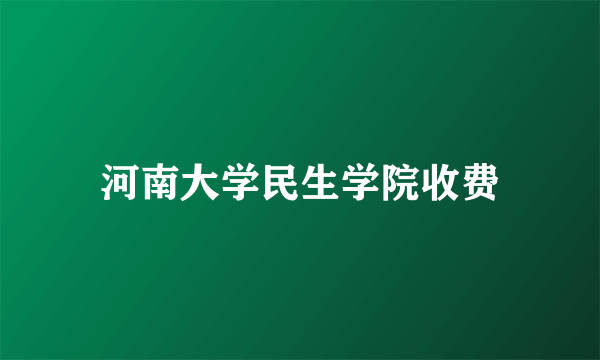 河南大学民生学院收费