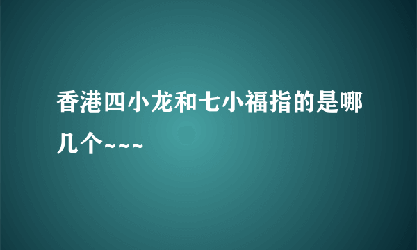 香港四小龙和七小福指的是哪几个~~~