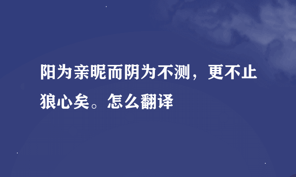 阳为亲昵而阴为不测，更不止狼心矣。怎么翻译