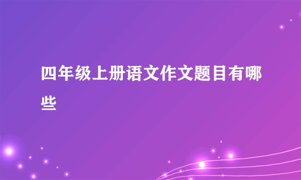 四年级上册语文作文题目有哪些