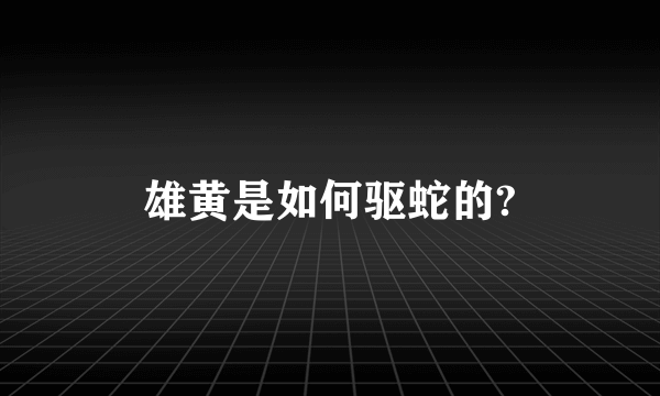 雄黄是如何驱蛇的?