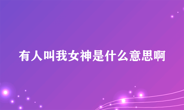 有人叫我女神是什么意思啊