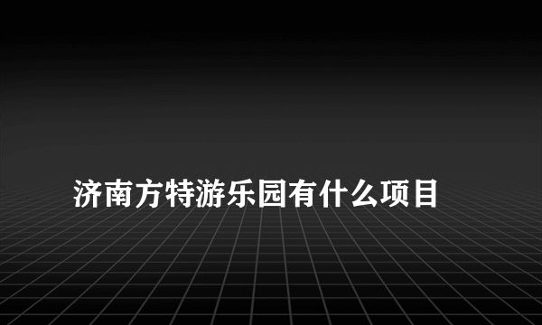 
济南方特游乐园有什么项目

