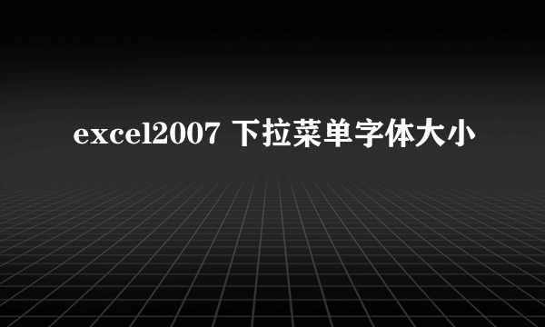 excel2007 下拉菜单字体大小