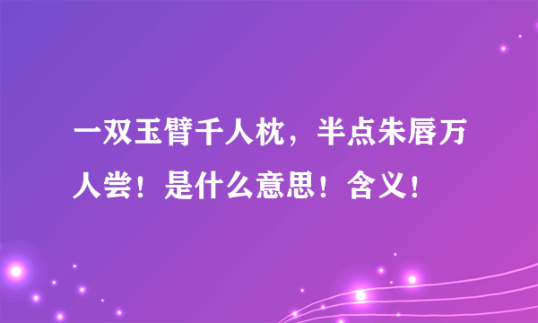 一双玉臂千人枕，半点朱唇万人尝！是什么意思！含义！