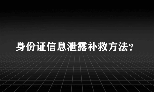 身份证信息泄露补救方法？