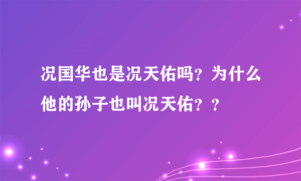 况国华也是况天佑吗？为什么他的孙子也叫况天佑？？