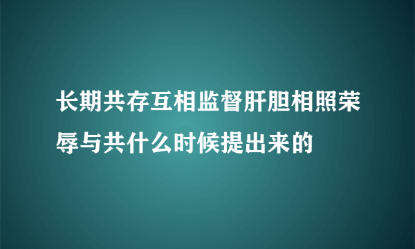 长期共存互相监督肝胆相照荣辱与共什么时候提出来的