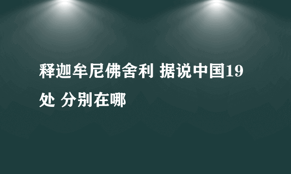 释迦牟尼佛舍利 据说中国19处 分别在哪