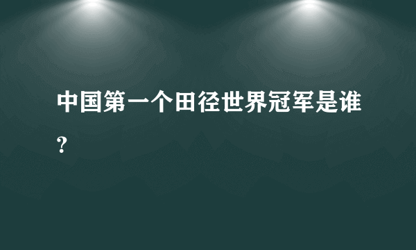 中国第一个田径世界冠军是谁？