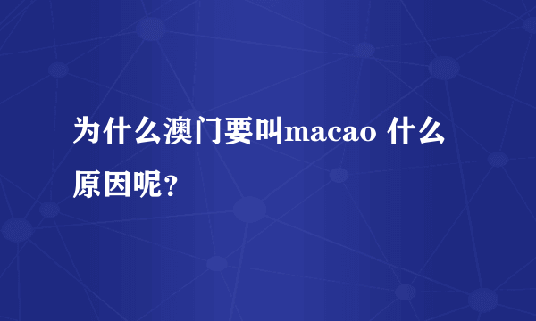 为什么澳门要叫macao 什么原因呢？