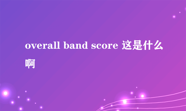 overall band score 这是什么啊