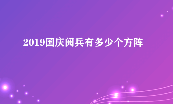 2019国庆阅兵有多少个方阵