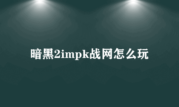 暗黑2impk战网怎么玩