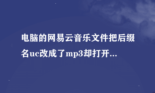 电脑的网易云音乐文件把后缀名uc改成了mp3却打开不了，怎么办