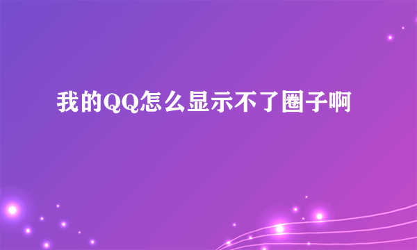 我的QQ怎么显示不了圈子啊