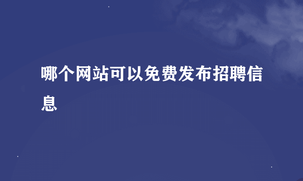 哪个网站可以免费发布招聘信息