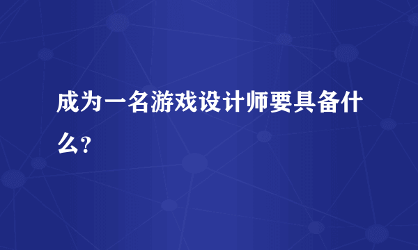 成为一名游戏设计师要具备什么？