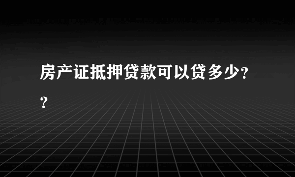 房产证抵押贷款可以贷多少？？