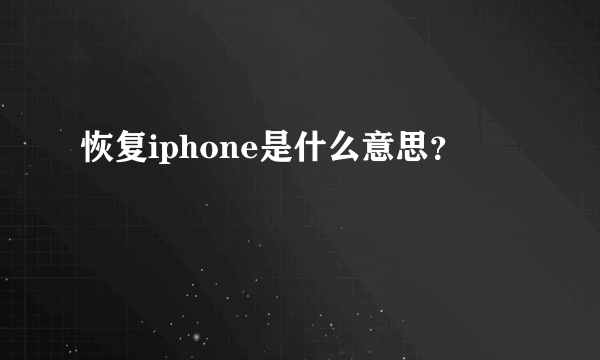 恢复iphone是什么意思？