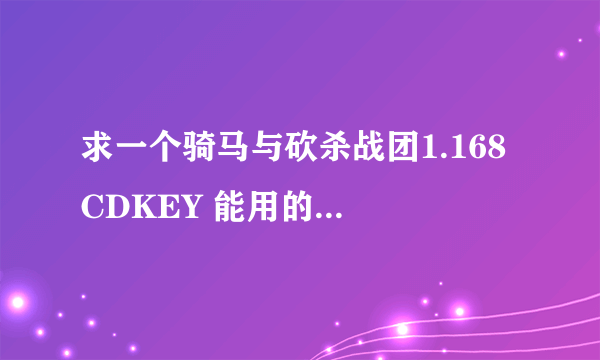 求一个骑马与砍杀战团1.168 CDKEY 能用的谢谢!!!