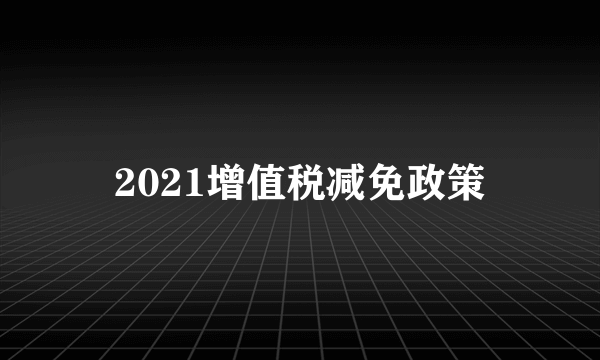 2021增值税减免政策